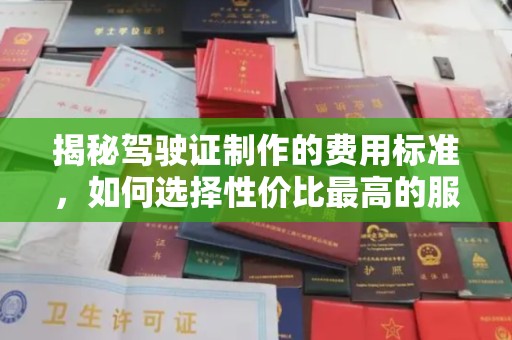 鹤庆揭秘驾驶证制作的费用标准，如何选择性价比最高的服务？
