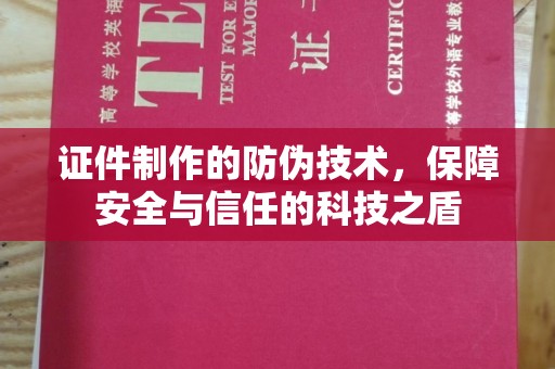 濉溪证件制作的防伪技术，保障安全与信任的科技之盾